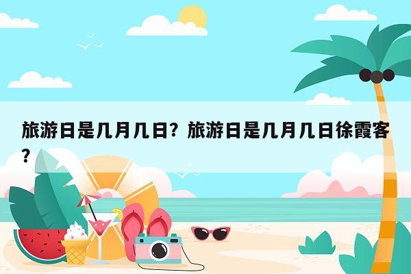 旅游日是几月几日？旅游日是几月几日徐霞客？