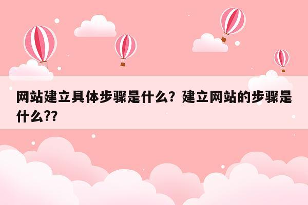 网站建立具体步骤是什么？建立网站的步骤是什么?？