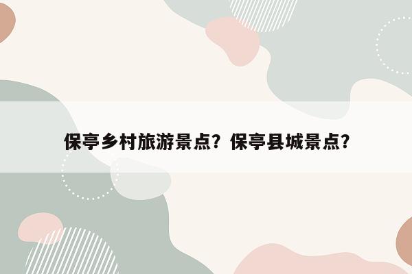 保亭乡村旅游景点？保亭县城景点？