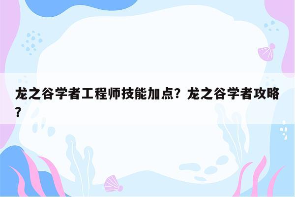 龙之谷学者工程师技能加点？龙之谷学者攻略？