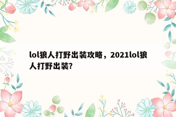 lol狼人打野出装攻略，2021lol狼人打野出装？