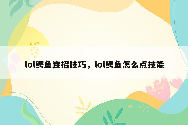 lol鳄鱼连招技巧，lol鳄鱼怎么点技能