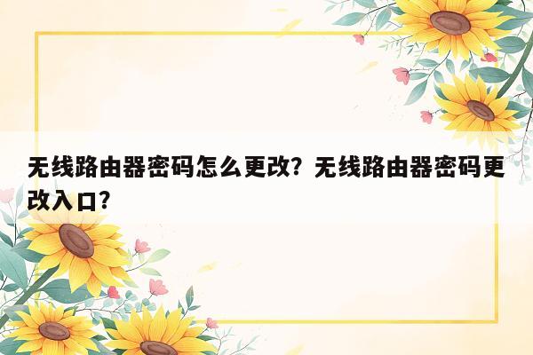 无线路由器密码怎么更改？无线路由器密码更改入口？