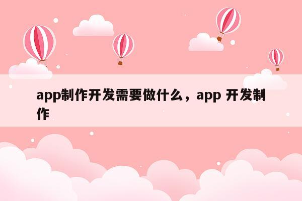 app制作开发需要做什么，app 开发制作