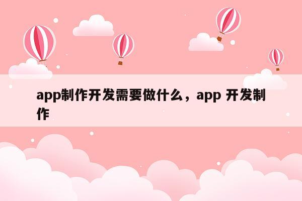 app制作开发需要做什么，app 开发制作