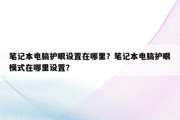 笔记本电脑护眼设置在哪里？笔记本电脑护眼模式在哪里设置？