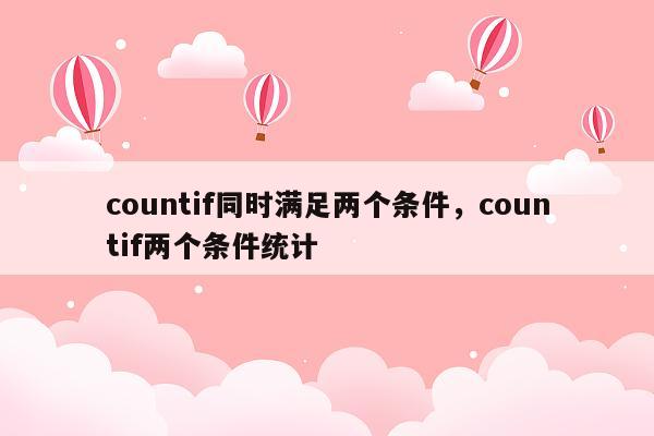 countif同时满足两个条件，countif两个条件统计