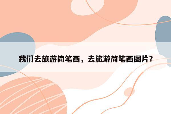 我们去旅游简笔画，去旅游简笔画图片？