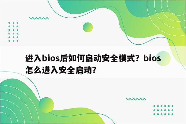 进入bios后如何启动安全模式？bios怎么进入安全启动？