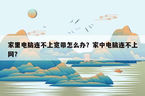 家里电脑连不上宽带怎么办？家中电脑连不上网？