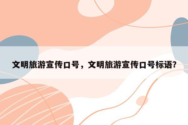 文明旅游宣传口号，文明旅游宣传口号标语？
