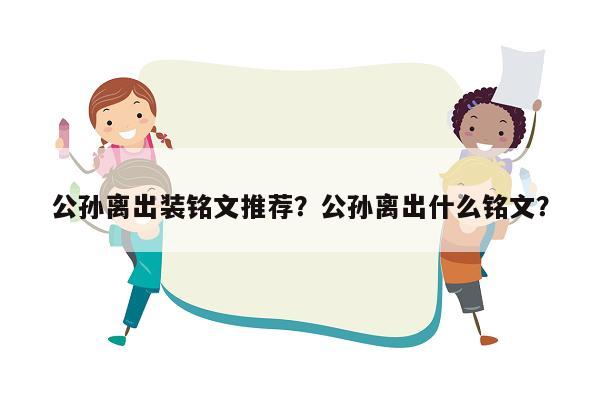 公孙离出装铭文推荐？公孙离出什么铭文？