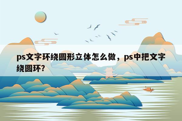 ps文字环绕圆形立体怎么做，ps中把文字绕圆环？