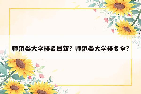 师范类大学排名最新？师范类大学排名全？