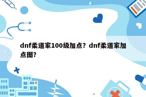 dnf柔道家100级加点？dnf柔道家加点图？