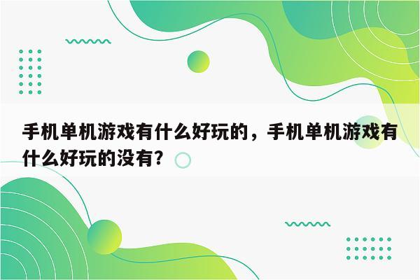 手机单机游戏有什么好玩的，手机单机游戏有什么好玩的没有？