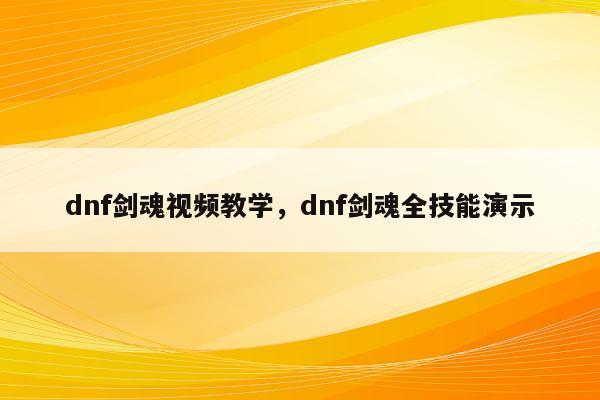 dnf剑魂视频教学，dnf剑魂全技能演示