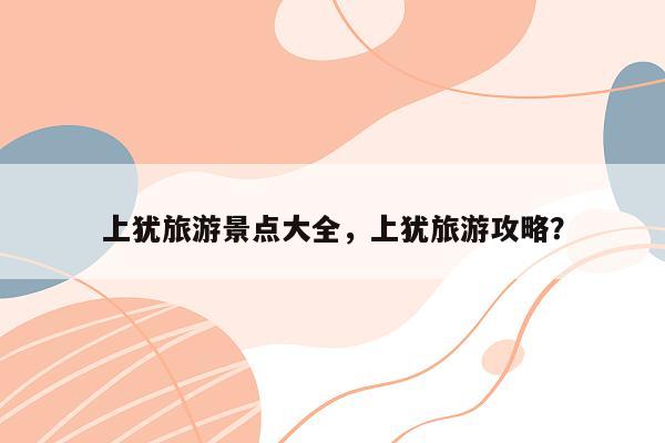 上犹旅游景点大全，上犹旅游攻略？