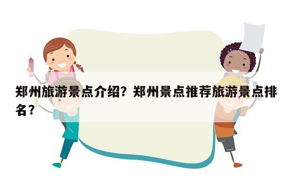 郑州旅游景点介绍？郑州景点推荐旅游景点排名？