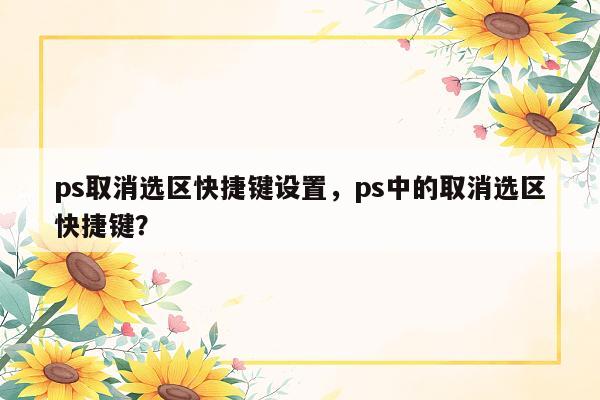 ps取消选区快捷键设置，ps中的取消选区快捷键？