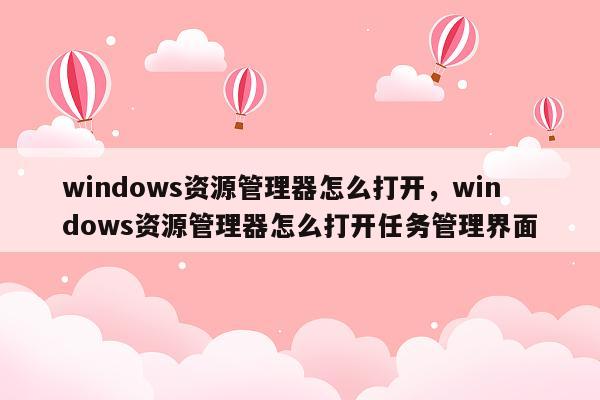 windows资源管理器怎么打开，windows资源管理器怎么打开任务管理界面