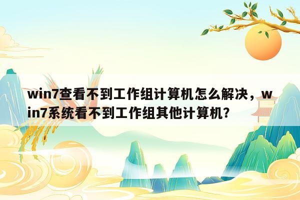 win7查看不到工作组计算机怎么解决，win7系统看不到工作组其他计算机？