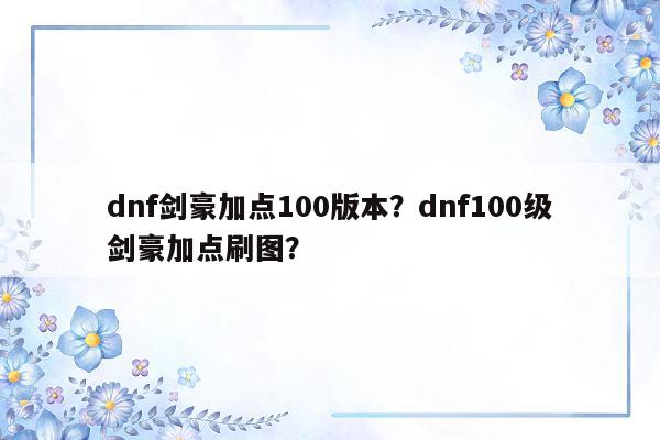 dnf剑豪加点100版本？dnf100级剑豪加点刷图？