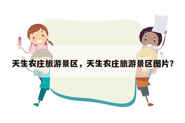 天生农庄旅游景区，天生农庄旅游景区图片？