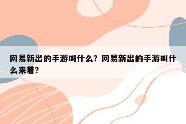 网易新出的手游叫什么？网易新出的手游叫什么来着？