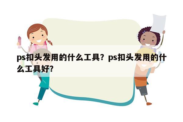 ps扣头发用的什么工具？ps扣头发用的什么工具好？