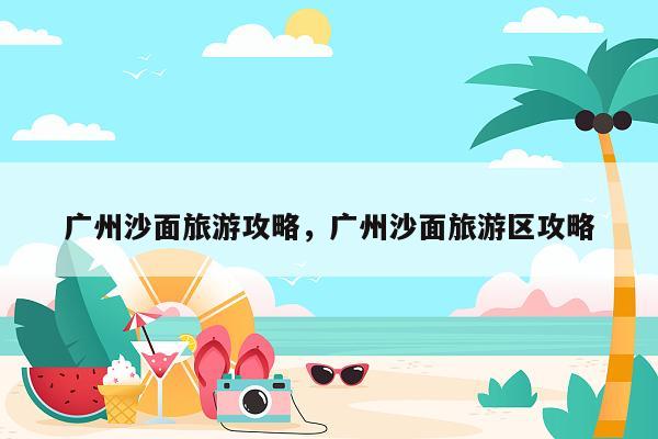 广州沙面旅游攻略，广州沙面旅游区攻略