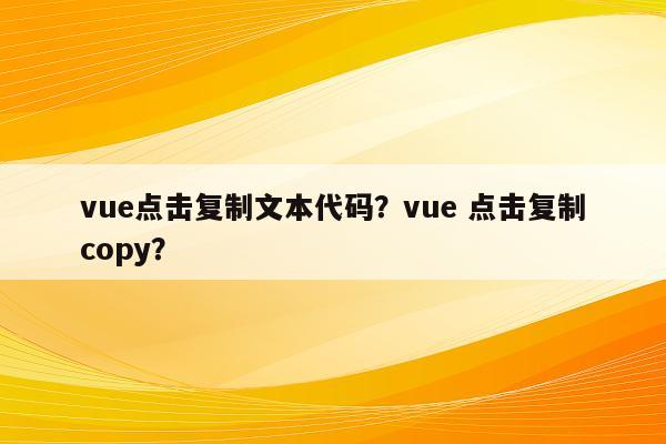 vue点击复制文本代码？vue 点击复制copy？