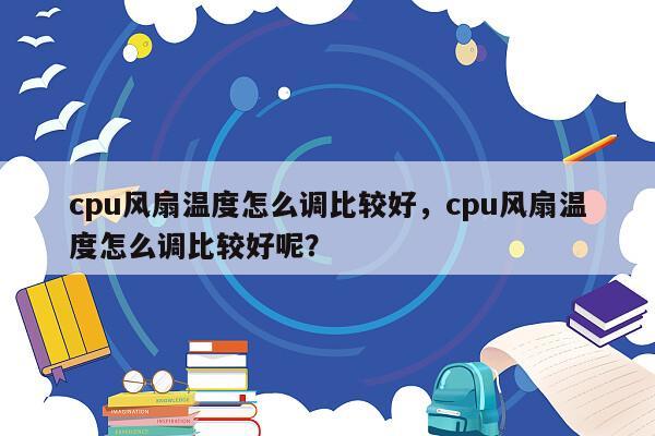 cpu风扇温度怎么调比较好，cpu风扇温度怎么调比较好呢？