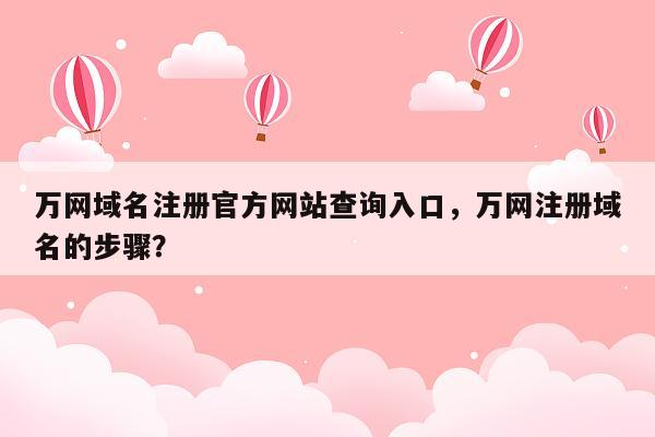 万网域名注册官方网站查询入口，万网注册域名的步骤？