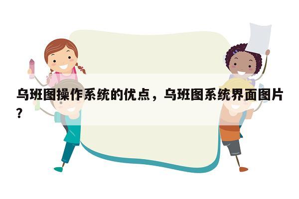 乌班图操作系统的优点，乌班图系统界面图片？