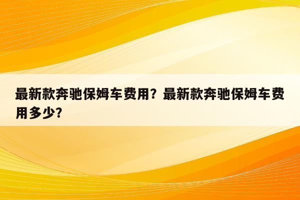 最新款奔驰保姆车费用？最新款奔驰保姆车费用多少？