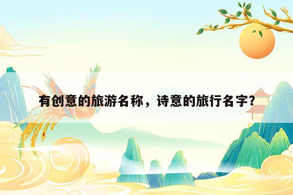 有创意的旅游名称，诗意的旅行名字？