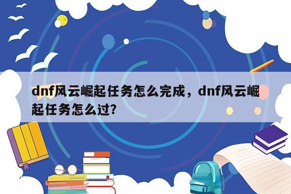 dnf风云崛起任务怎么完成，dnf风云崛起任务怎么过？