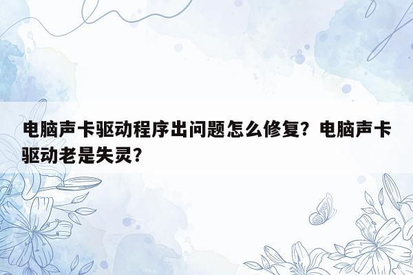 电脑声卡驱动程序出问题怎么修复？电脑声卡驱动老是失灵？