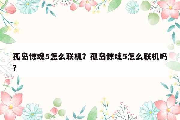 孤岛惊魂5怎么联机？孤岛惊魂5怎么联机吗？