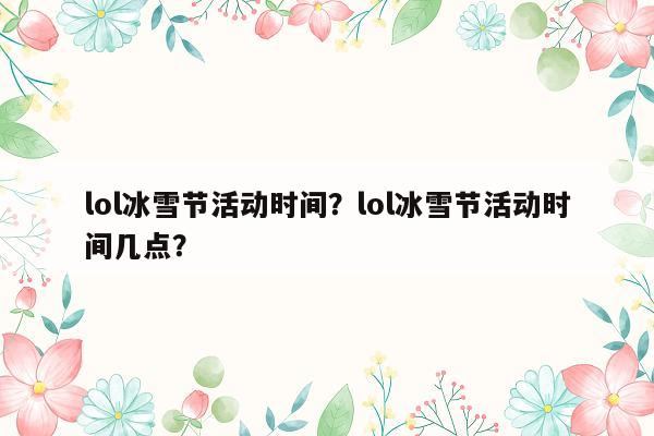 lol冰雪节活动时间？lol冰雪节活动时间几点？