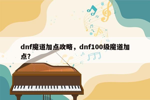 dnf魔道加点攻略，dnf100级魔道加点？