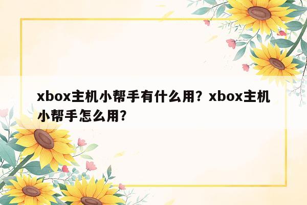 xbox主机小帮手有什么用？xbox主机小帮手怎么用？