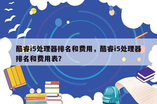 酷睿i5处理器排名和费用，酷睿i5处理器排名和费用表？