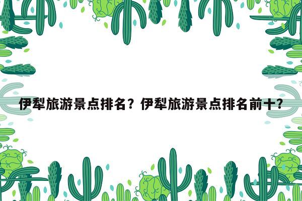 伊犁旅游景点排名？伊犁旅游景点排名前十？