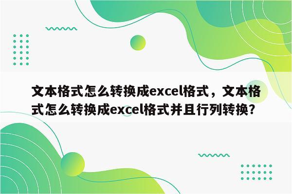 文本格式怎么转换成excel格式，文本格式怎么转换成excel格式并且行列转换？