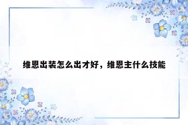 维恩出装怎么出才好，维恩主什么技能