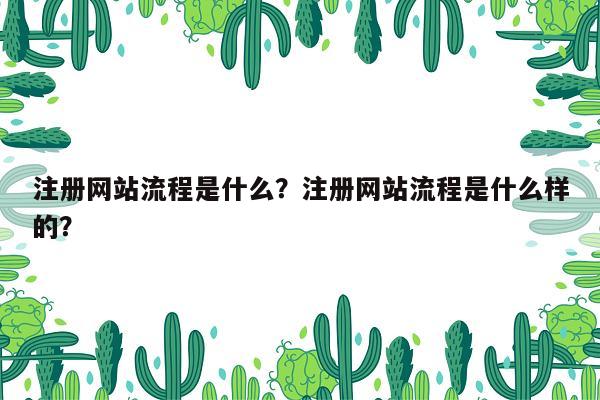 注册网站流程是什么？注册网站流程是什么样的？