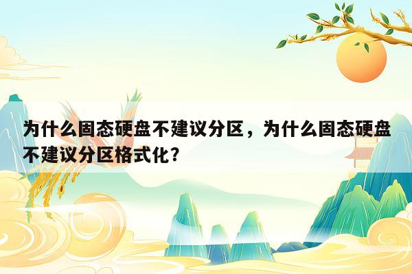 为什么固态硬盘不建议分区，为什么固态硬盘不建议分区格式化？