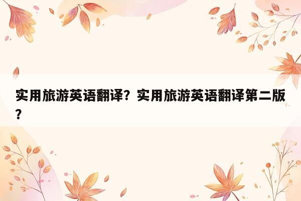 实用旅游英语翻译？实用旅游英语翻译第二版？